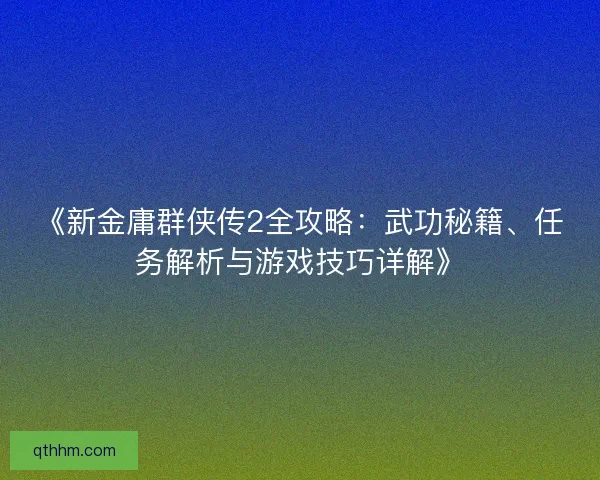 《新金庸群侠传2全攻略：武功秘籍、任务解析与游戏技巧详解》
