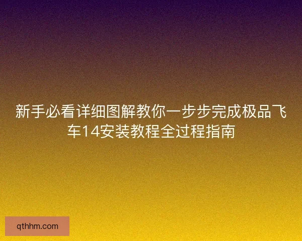 新手必看详细图解教你一步步完成极品飞车14安装教程全过程指南