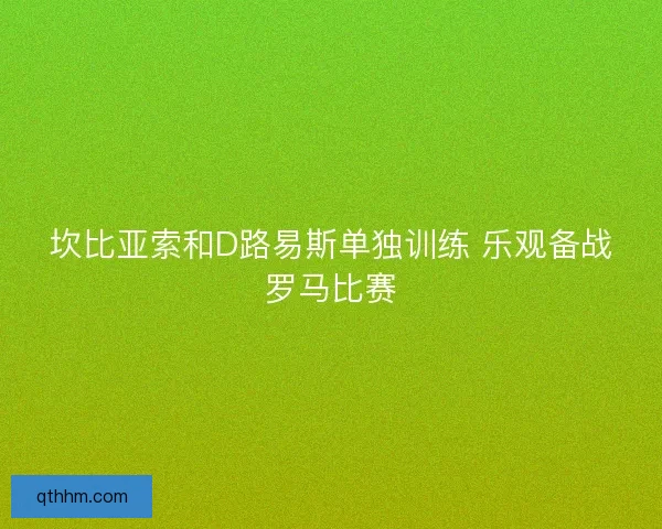 坎比亚索和D路易斯单独训练 乐观备战罗马比赛