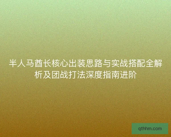半人马酋长核心出装思路与实战搭配全解析及团战打法深度指南进阶