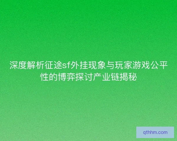 深度解析征途sf外挂现象与玩家游戏公平性的博弈探讨产业链揭秘